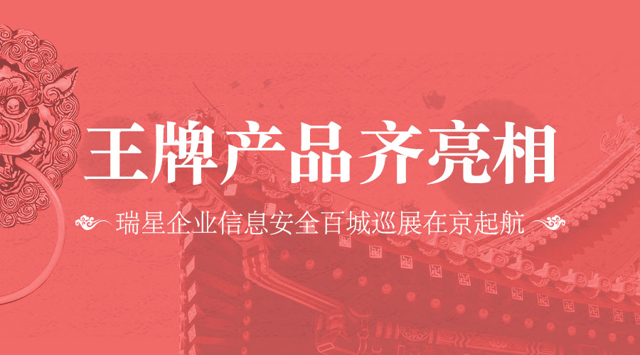 王牌產(chǎn)品齊亮相 瑞星企業(yè)信息安全百城巡展在京起航